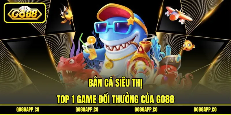 Bắn Cá Siêu Thị - Top 1 Game Đổi Thưởng Của Go88 4 Bắn Cá Siêu Thị – Top 1 Game Đổi Thưởng Của Go88